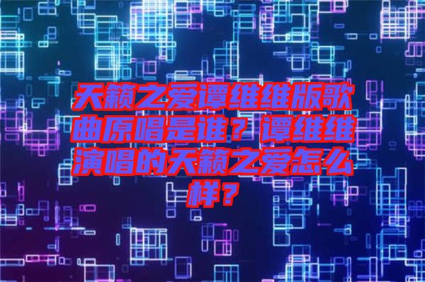 天籟之愛譚維維版歌曲原唱是誰?譚維維演唱的天籟之愛怎么樣?
