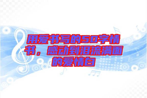 用愛書寫的50字情書,感動到淚流滿面的愛情白