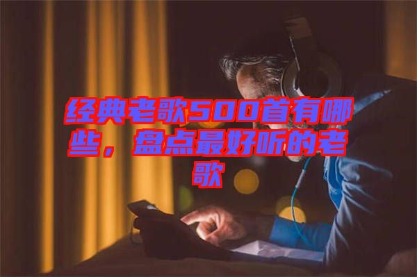 經(jīng)典老歌500首有哪些,盤(pán)點(diǎn)最好聽(tīng)的老歌