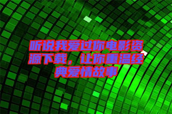 聽說我愛過你電影資源下載,讓你重溫經典愛情故事