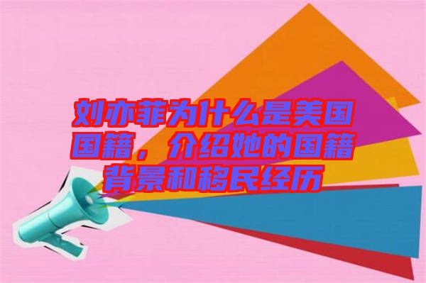 劉亦菲為什么是美國國籍,介紹她的國籍背景和移民經(jīng)歷