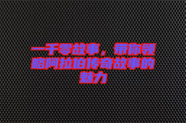 一千零故事，帶你領略阿拉伯傳奇故事的魅力