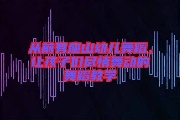從前有座山幼兒舞蹈,讓孩子們盡情舞動的舞蹈教學