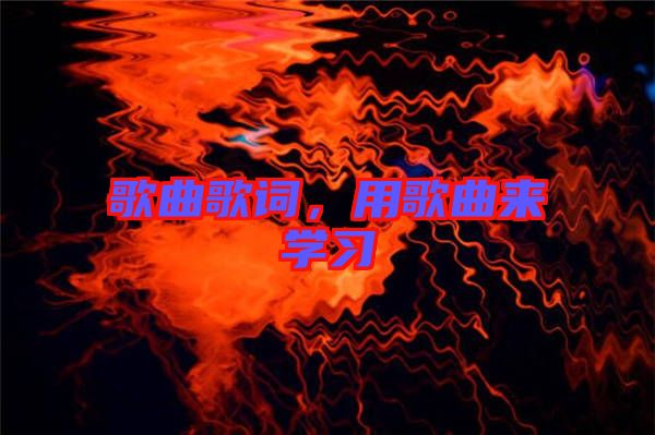 歌曲歌詞,用歌曲來(lái)學(xué)習(xí)