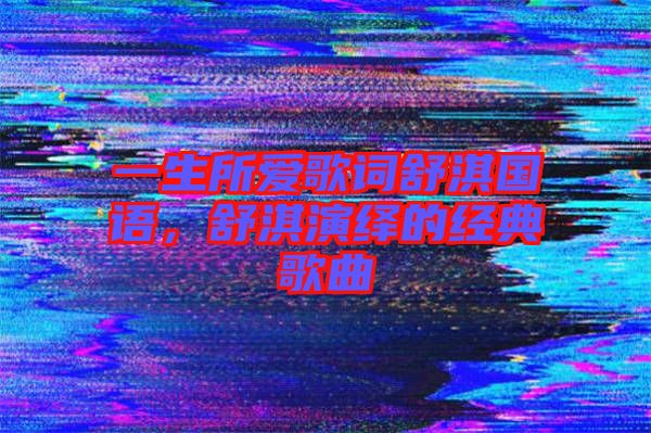 一生所愛歌詞舒淇國語，舒淇演繹的經典歌曲