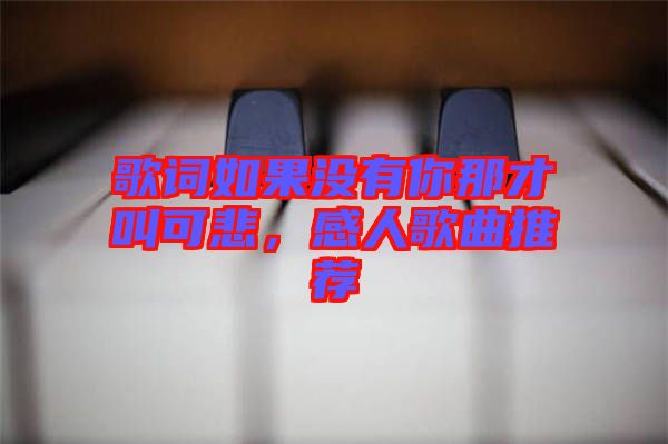 歌詞如果沒(méi)有你那才叫可悲,感人歌曲推薦
