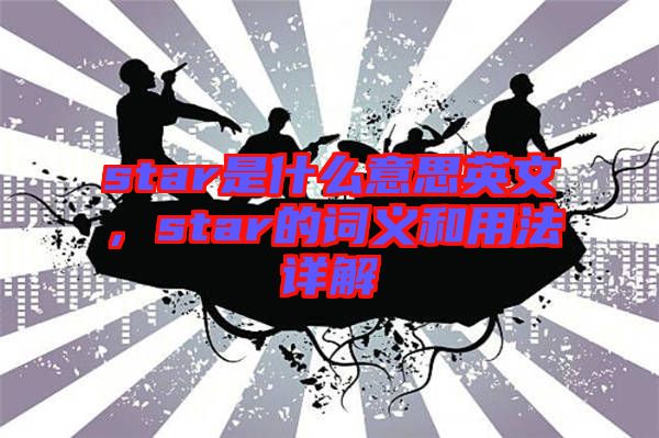 star是什么意思英文,star的詞義和用法詳解