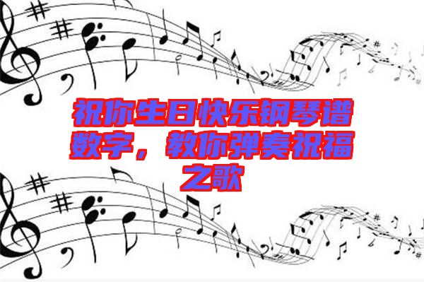 祝你生日快樂(lè)鋼琴譜數(shù)字,教你彈奏祝福之歌
