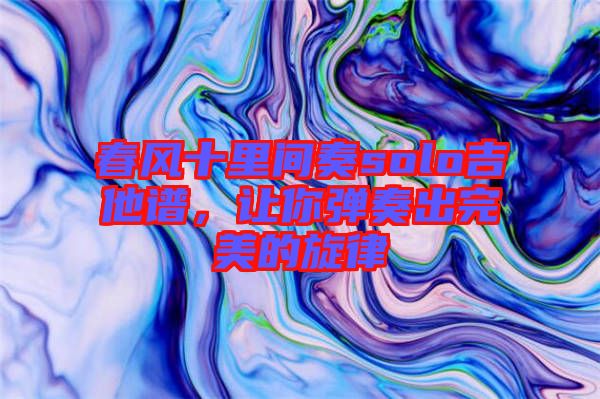 春風(fēng)十里間奏solo吉他譜，讓你彈奏出完美的旋律