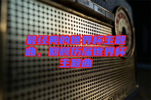 最經典的世界杯主題曲,回顧歷屆世界杯主題曲
