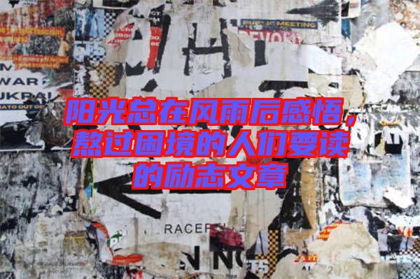 陽光總在風雨后感悟,熬過困境的人們要讀的勵志文章