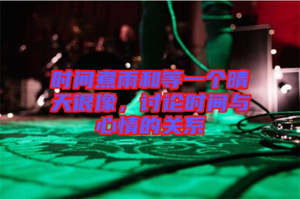 時間煮雨和等一個晴天很像,討論時間與心情的關系