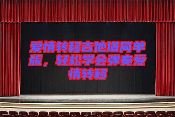 愛情轉移吉他譜簡單版,輕松學會彈奏愛情轉移