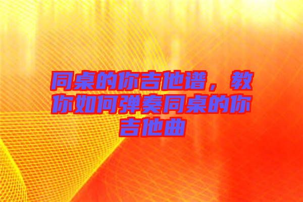 同桌的你吉他譜，教你如何彈奏同桌的你吉他曲