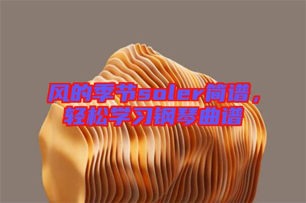 風(fēng)的季節(jié)soler簡譜,輕松學(xué)習(xí)鋼琴曲譜