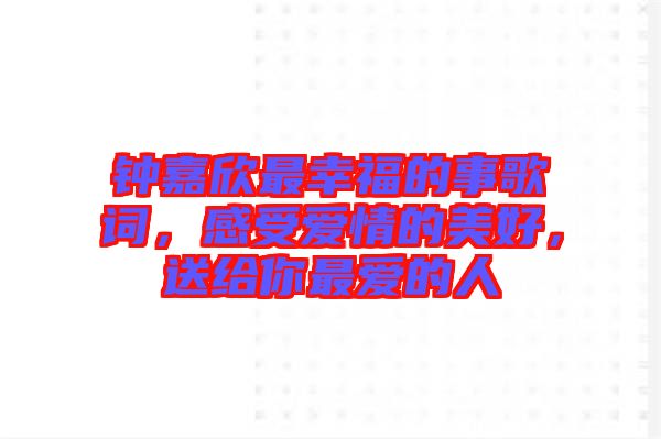 鐘嘉欣最幸福的事歌詞,感受愛情的美好,送給你最愛的人