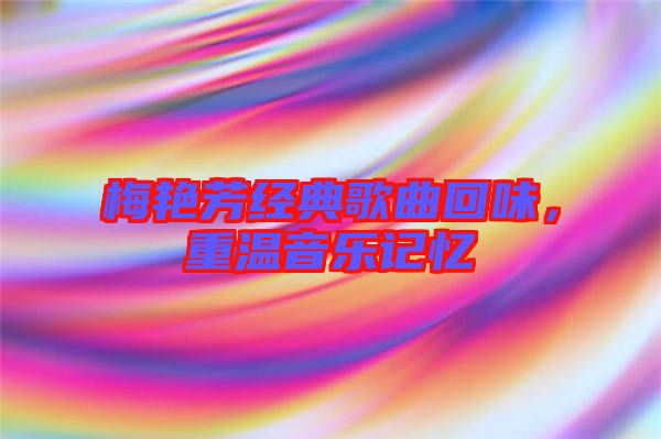 梅艷芳經(jīng)典歌曲回味,重溫音樂記憶