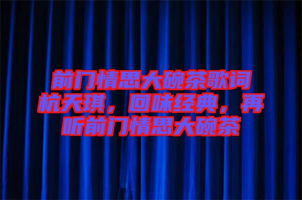 前門(mén)情思大碗茶歌詞杭天琪,回味經(jīng)典,再聽(tīng)前門(mén)情思大碗茶