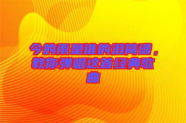 今的雨是誰的淚簡譜,教你彈唱這首經典歌曲