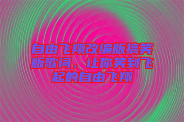 自由飛翔改編版搞笑版歌詞,讓你笑到飛起的自由飛翔