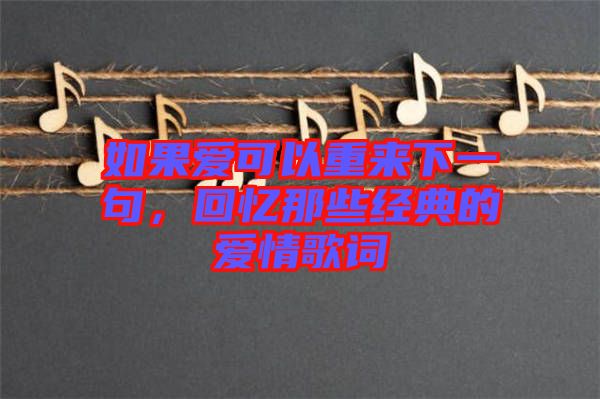 如果愛(ài)可以重來(lái)下一句,回憶那些經(jīng)典的愛(ài)情歌詞