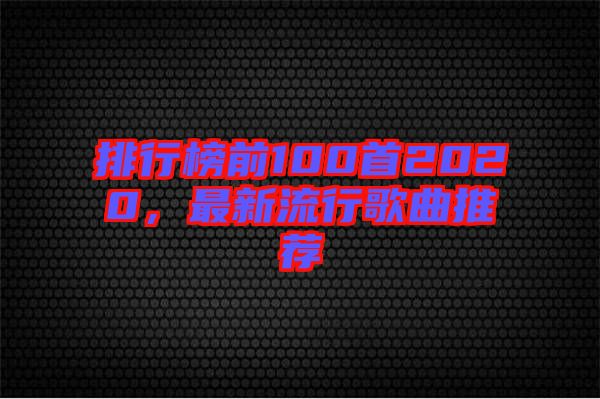 排行榜前100首2020,最新流行歌曲推薦