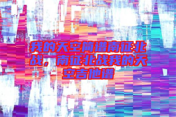 我的天空簡譜南征北戰,南征北戰我的天空吉他譜