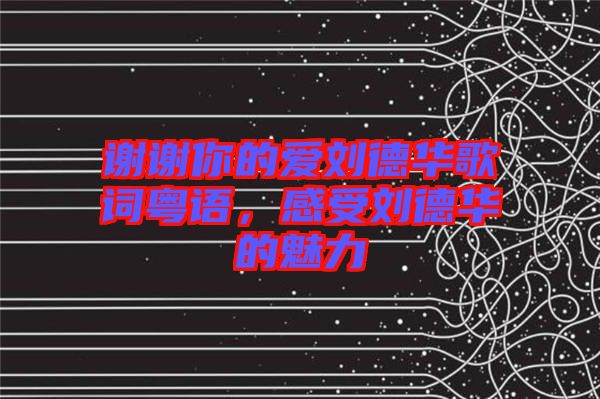 謝謝你的愛劉德華歌詞粵語(yǔ),感受劉德華的魅力