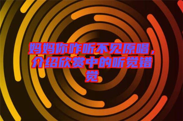 媽媽你咋聽不見原唱,介紹欣賞中的聽覺錯覺