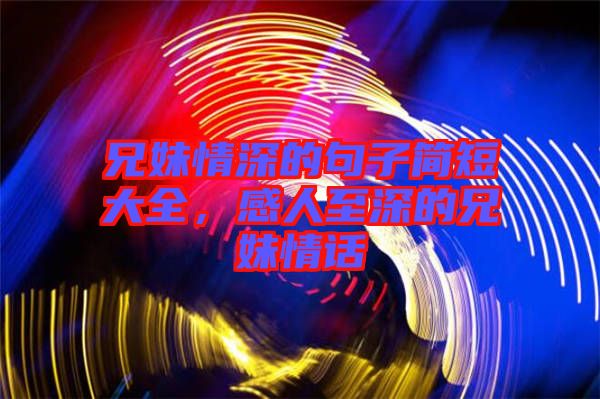 兄妹情深的句子簡短大全，感人至深的兄妹情話
