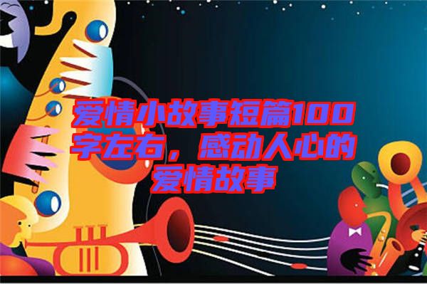 愛情小故事短篇100字左右,感動(dòng)人心的愛情故事