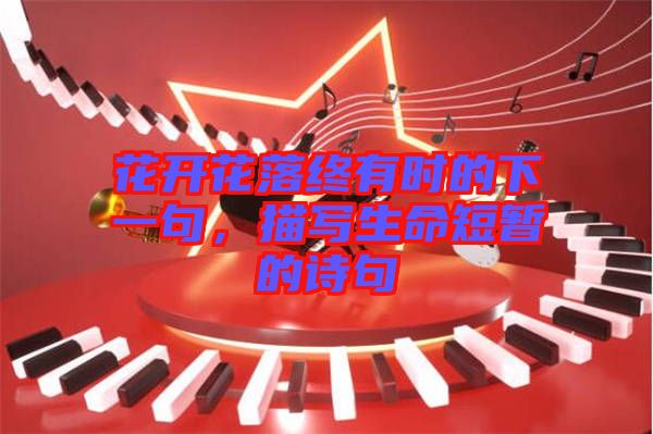 花開花落終有時的下一句,描寫生命短暫的詩句