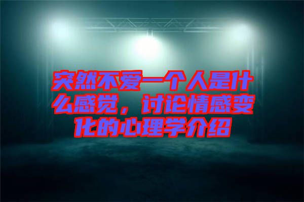 突然不愛一個(gè)人是什么感覺,討論情感變化的心理學(xué)介紹