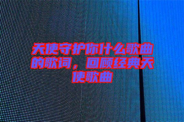 天使守護你什么歌曲的歌詞,回顧經典天使歌曲