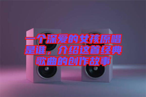 一個深愛的女孩原唱是誰，介紹這首經(jīng)典歌曲的創(chuàng)作故事