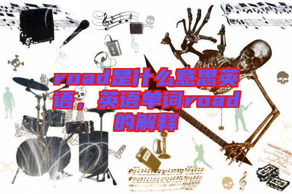 road是什么意思英語,英語單詞road的解釋