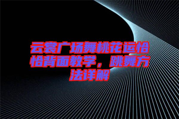 云裳廣場舞桃花運恰恰背面教學,跳舞方法詳解