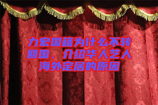 力宏國籍為什么不轉回國,介紹華人藝人海外定居的原因