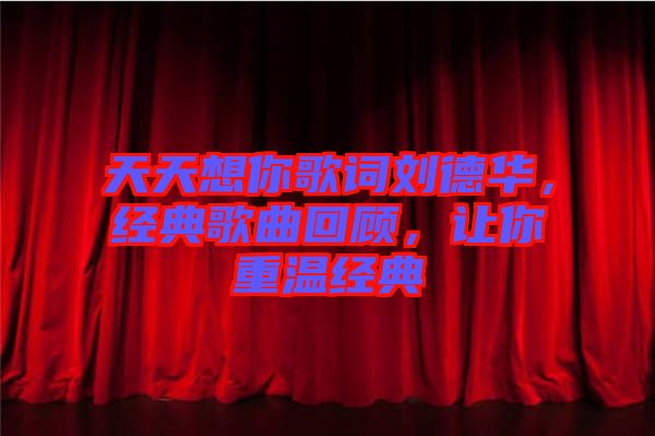 天天想你歌詞劉德華,經(jīng)典歌曲回顧,讓你重溫經(jīng)典
