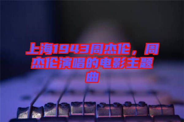 上海1943周杰倫,周杰倫演唱的電影主題曲