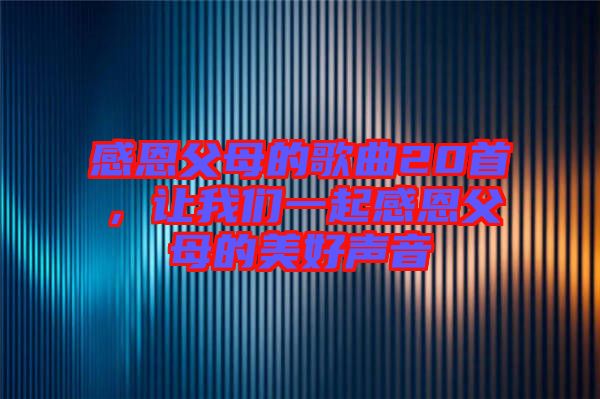 感恩父母的歌曲20首,讓我們一起感恩父母的美好聲音