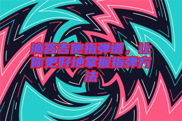 滴答吉他指彈譜,讓你更好地掌握指彈方法