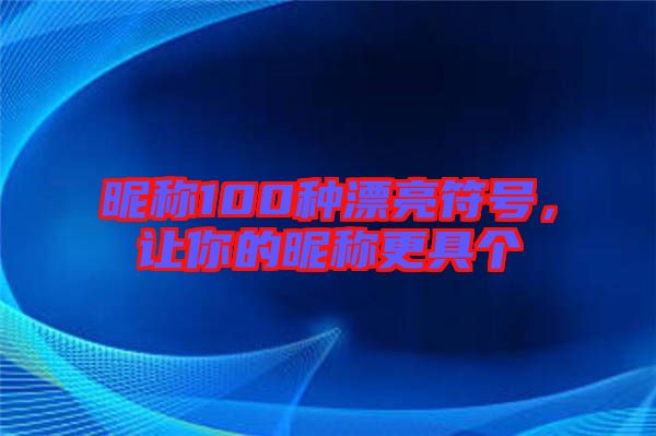 昵稱(chēng)100種漂亮符號(hào),讓你的昵稱(chēng)更具個(gè)