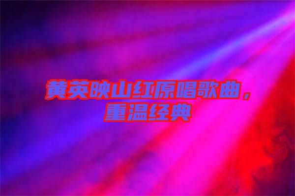 黃英映山紅原唱歌曲,重溫經典
