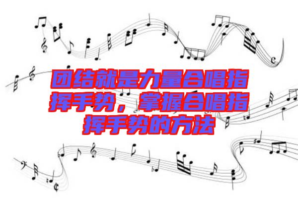 團(tuán)結(jié)就是力量合唱指揮手勢,掌握合唱指揮手勢的方法