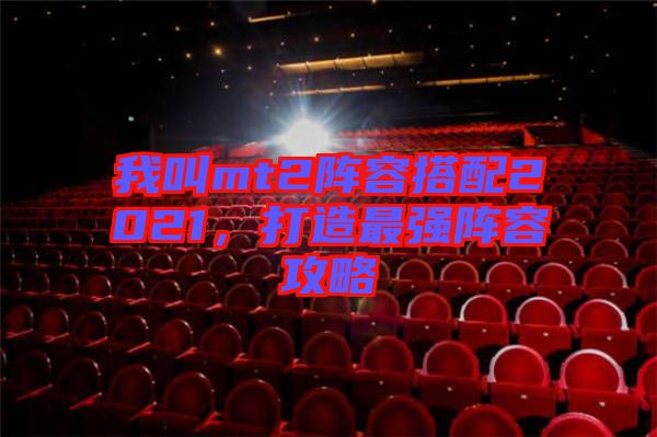 我叫mt2陣容搭配2021,打造最強陣容攻略