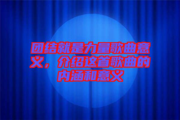團結就是力量歌曲意義,介紹這首歌曲的內涵和意義