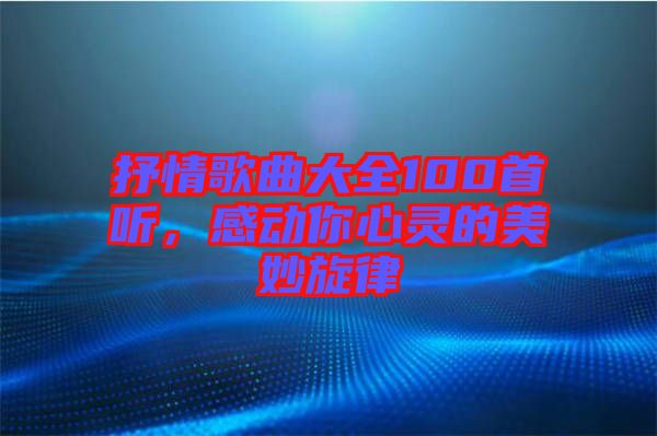 抒情歌曲大全100首聽,感動你心靈的美妙旋律