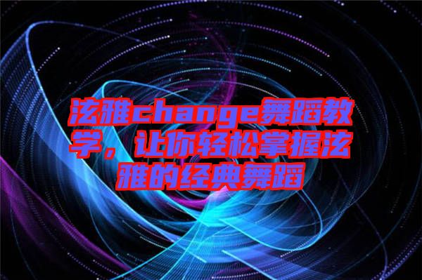 泫雅change舞蹈教學(xué),讓你輕松掌握泫雅的經(jīng)典舞蹈