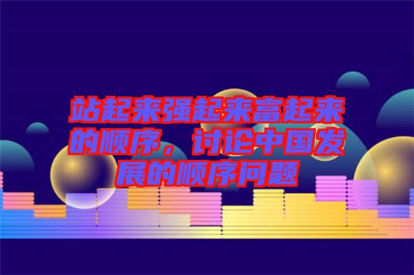 站起來強起來富起來的順序,討論中國發展的順序問題
